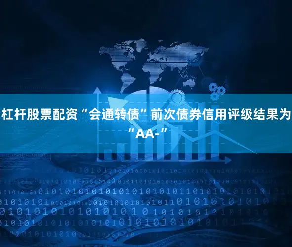 杠杆股票配资“会通转债”前次债券信用评级结果为“AA-”