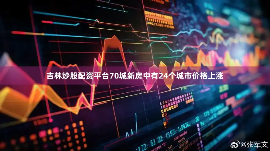 吉林炒股配资平台70城新房中有24个城市价格上涨