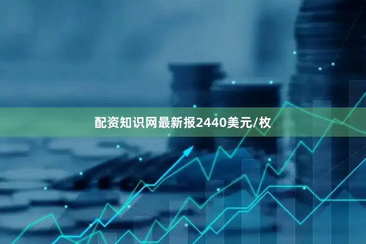 配资知识网最新报2440美元/枚