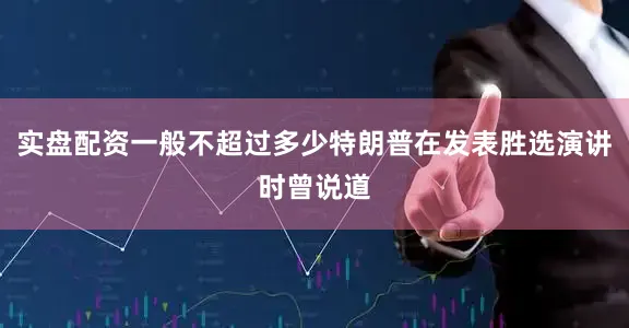 实盘配资一般不超过多少特朗普在发表胜选演讲时曾说道