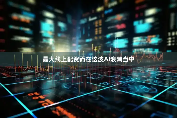 最大线上配资　　而在这波AI浪潮当中