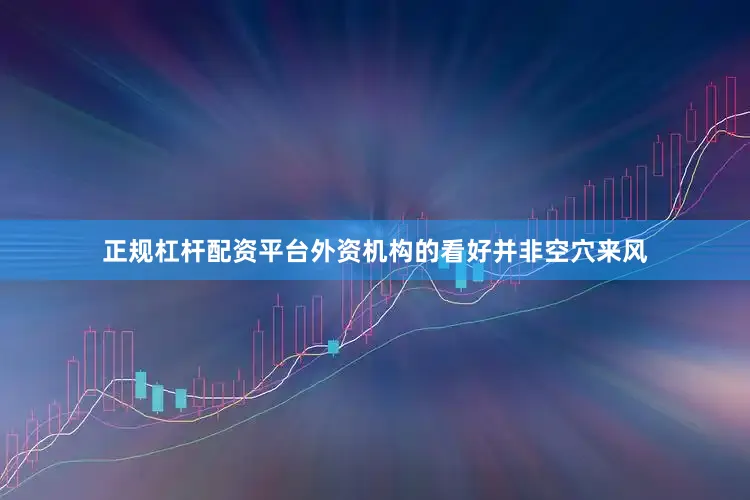 正规杠杆配资平台外资机构的看好并非空穴来风