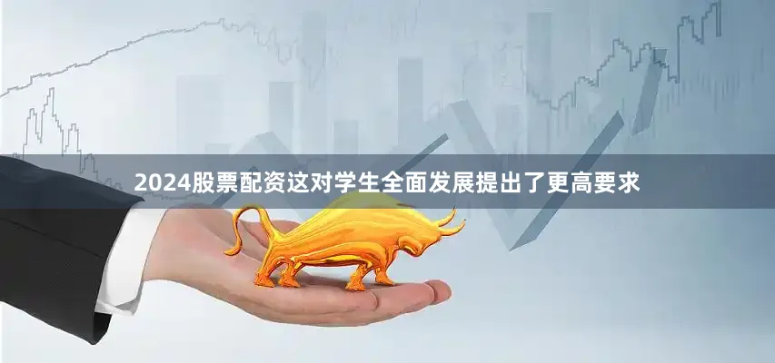 2024股票配资这对学生全面发展提出了更高要求