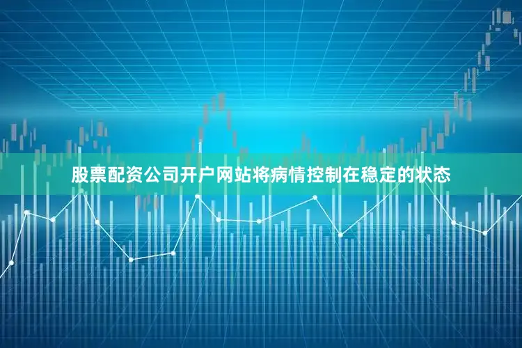 股票配资公司开户网站将病情控制在稳定的状态