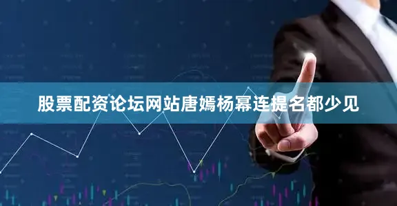 股票配资论坛网站唐嫣杨幂连提名都少见