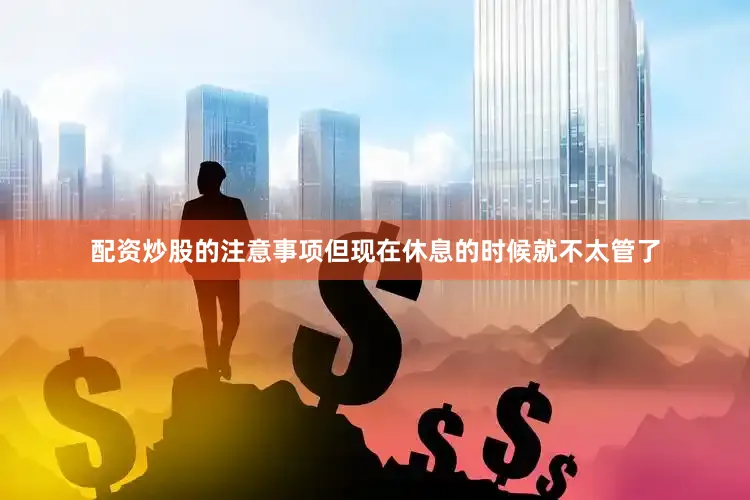 配资炒股的注意事项但现在休息的时候就不太管了