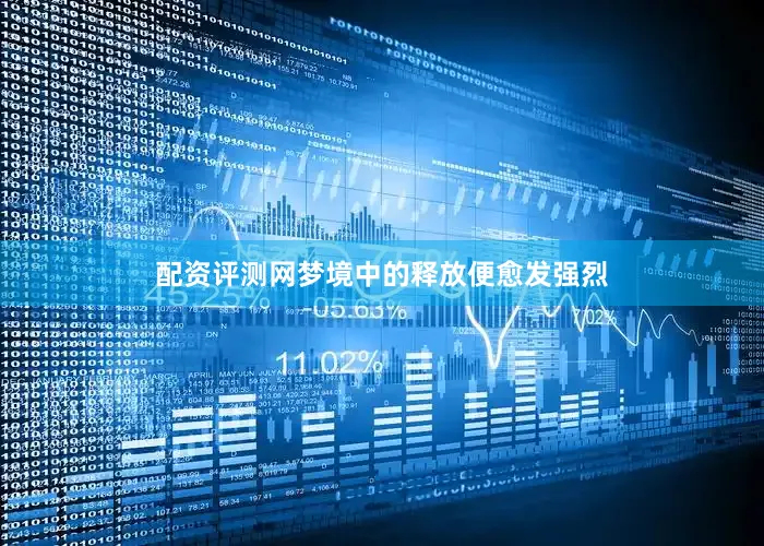 配资评测网梦境中的释放便愈发强烈