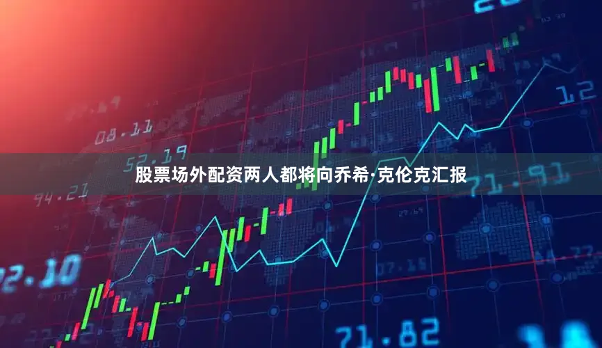 股票场外配资两人都将向乔希·克伦克汇报