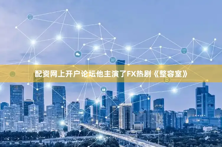 配资网上开户论坛他主演了FX热剧《整容室》