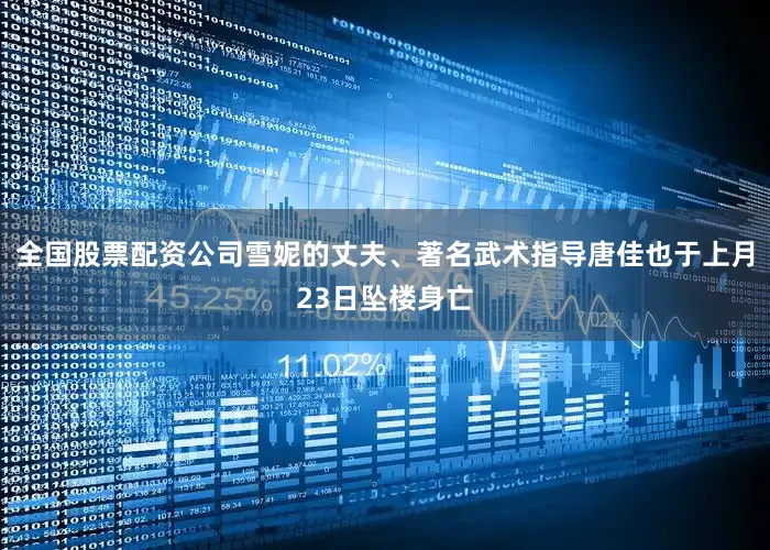 全国股票配资公司雪妮的丈夫、著名武术指导唐佳也于上月23日坠楼身亡