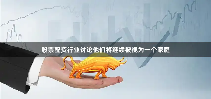 股票配资行业讨论他们将继续被视为一个家庭