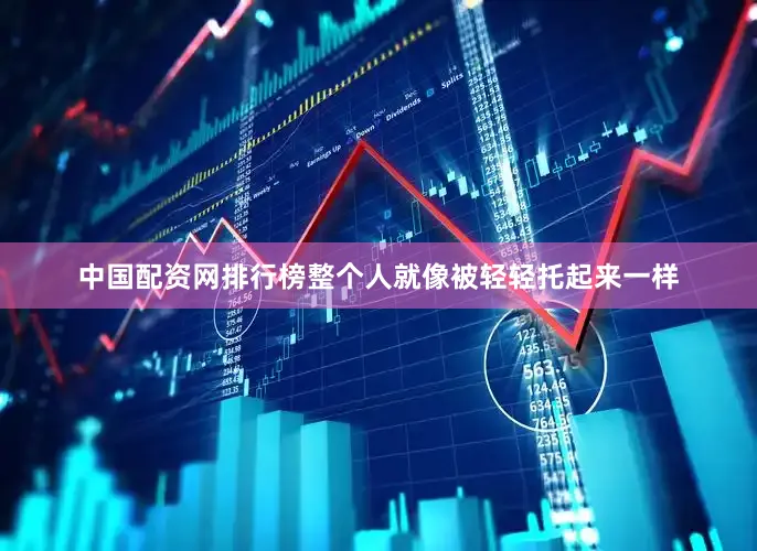 中国配资网排行榜整个人就像被轻轻托起来一样