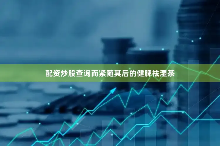 配资炒股查询而紧随其后的健脾祛湿茶