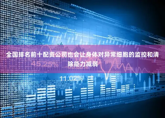 全国排名前十配资公司也会让身体对异常细胞的监控和清除能力减弱