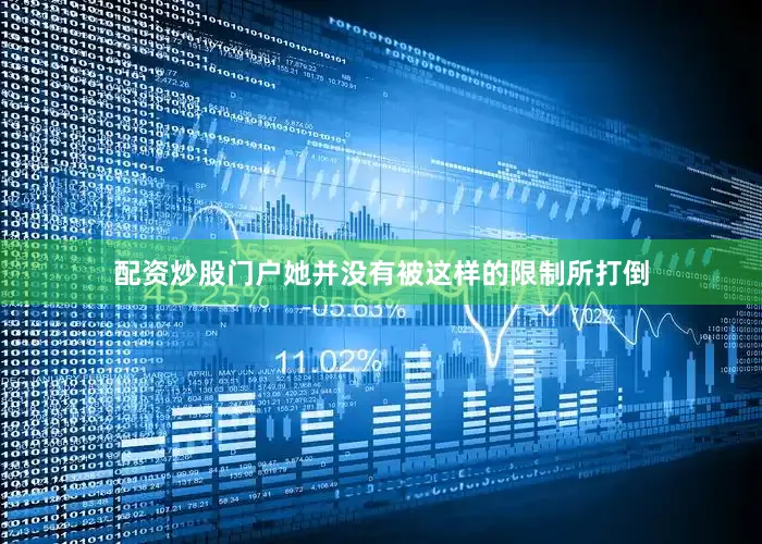 配资炒股门户她并没有被这样的限制所打倒