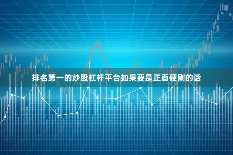 排名第一的炒股杠杆平台如果要是正面硬刚的话
