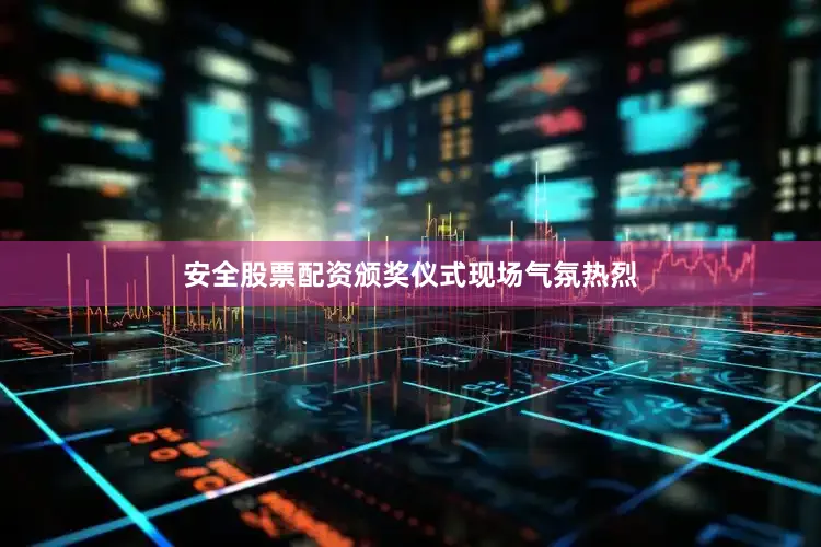 安全股票配资颁奖仪式现场气氛热烈