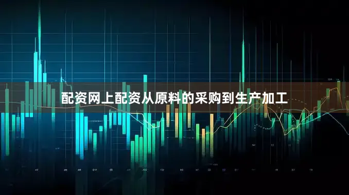 配资网上配资从原料的采购到生产加工
