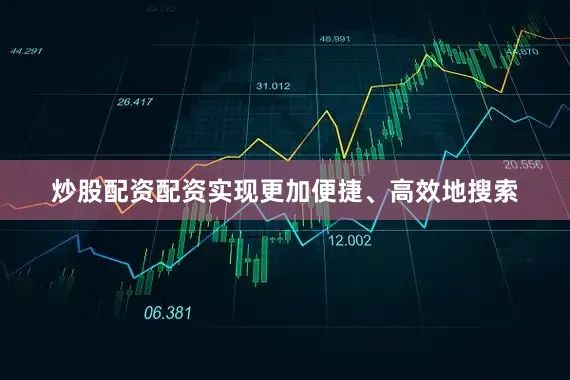 炒股配资配资实现更加便捷、高效地搜索