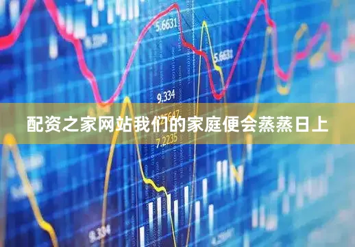 配资之家网站我们的家庭便会蒸蒸日上