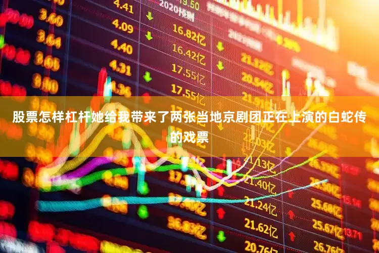 股票怎样杠杆她给我带来了两张当地京剧团正在上演的白蛇传的戏票