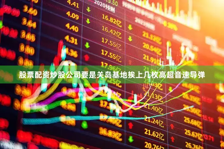 股票配资炒股公司要是关岛基地挨上几枚高超音速导弹