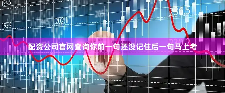 配资公司官网查询你前一句还没记住后一句马上考