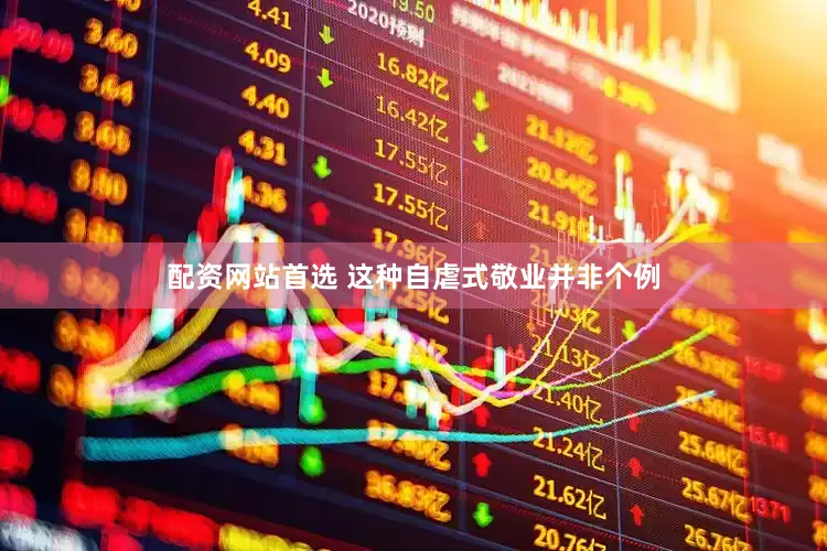 配资网站首选 这种自虐式敬业并非个例