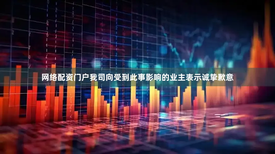 网络配资门户我司向受到此事影响的业主表示诚挚歉意