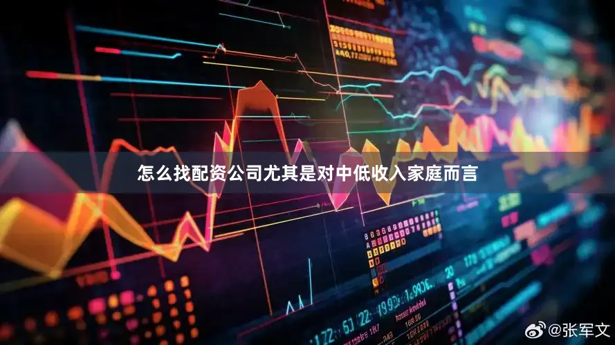 怎么找配资公司尤其是对中低收入家庭而言