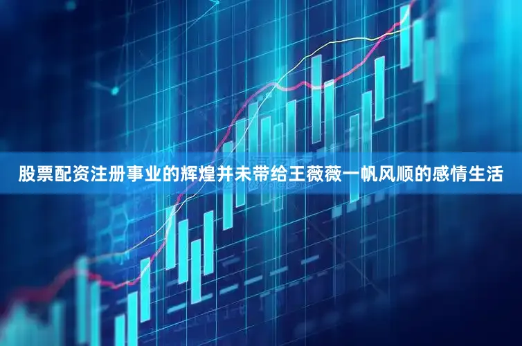股票配资注册事业的辉煌并未带给王薇薇一帆风顺的感情生活