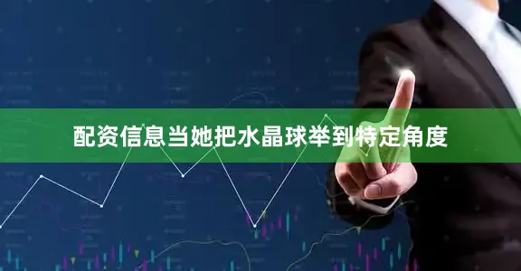 配资信息当她把水晶球举到特定角度