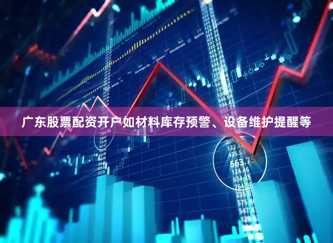 广东股票配资开户如材料库存预警、设备维护提醒等