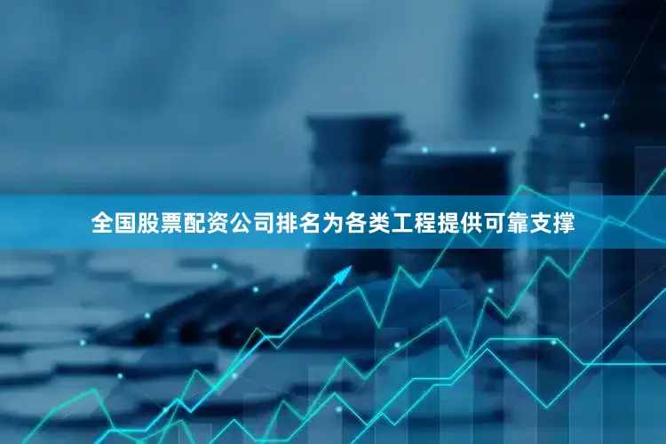 全国股票配资公司排名为各类工程提供可靠支撑
