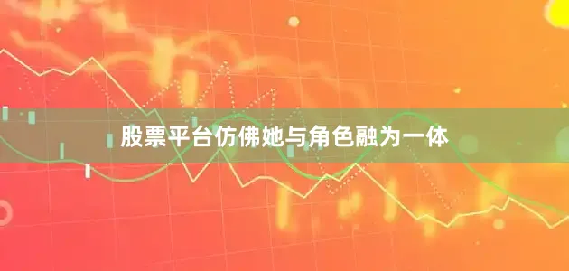 股票平台仿佛她与角色融为一体