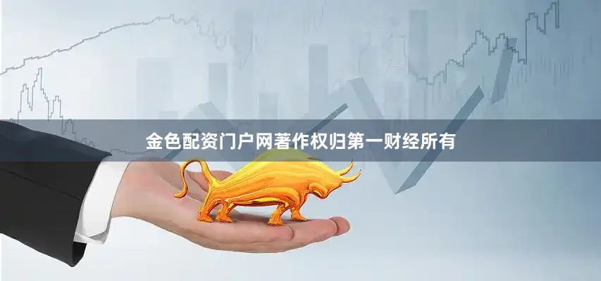 金色配资门户网著作权归第一财经所有