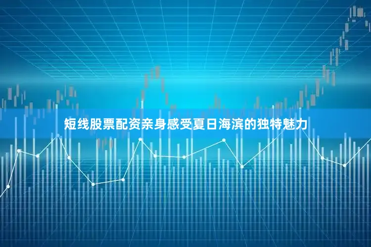 短线股票配资亲身感受夏日海滨的独特魅力